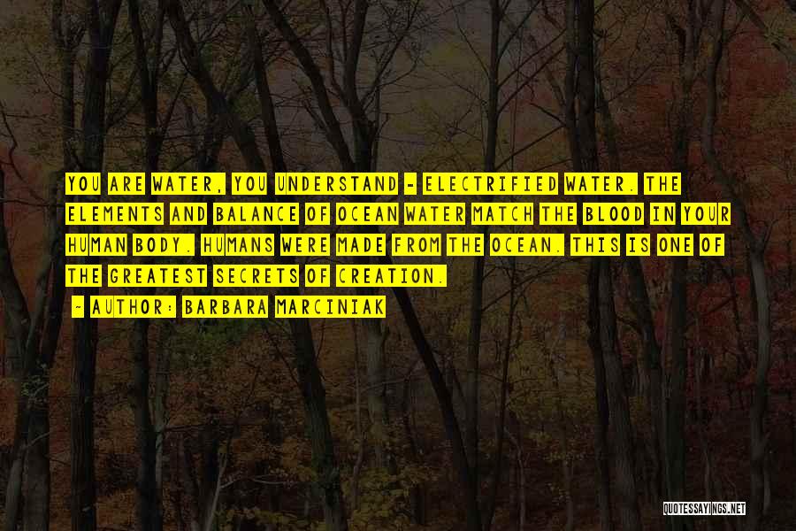Barbara Marciniak Quotes: You Are Water, You Understand - Electrified Water. The Elements And Balance Of Ocean Water Match The Blood In Your