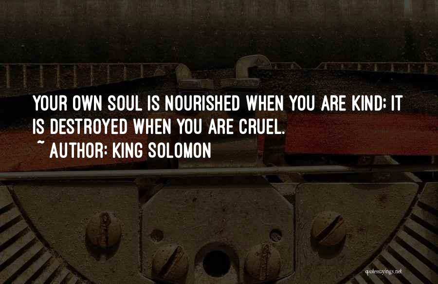 King Solomon Quotes: Your Own Soul Is Nourished When You Are Kind; It Is Destroyed When You Are Cruel.