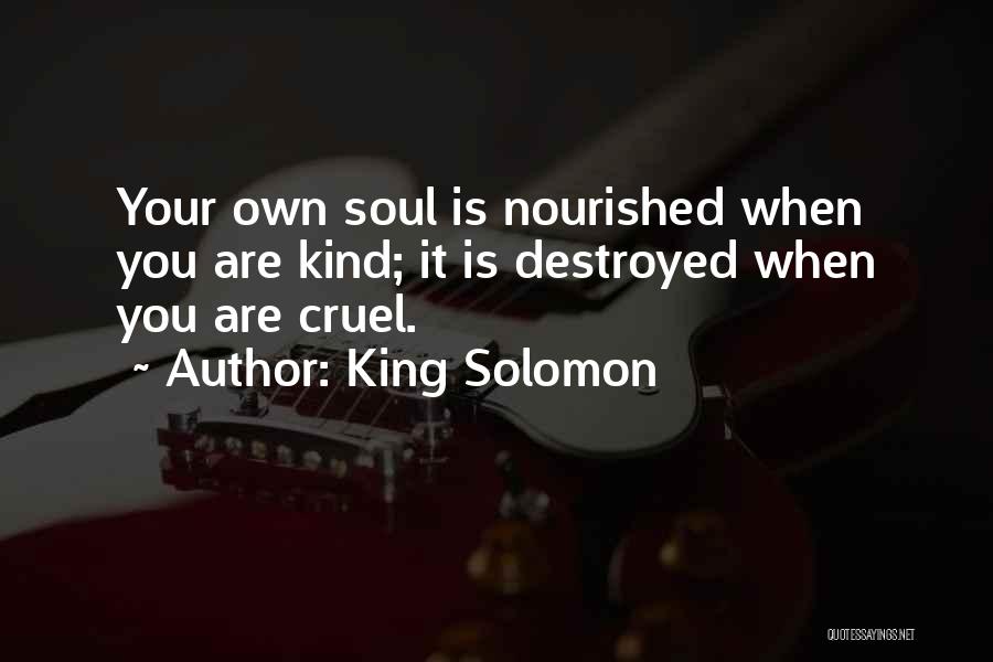 King Solomon Quotes: Your Own Soul Is Nourished When You Are Kind; It Is Destroyed When You Are Cruel.