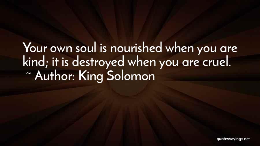 King Solomon Quotes: Your Own Soul Is Nourished When You Are Kind; It Is Destroyed When You Are Cruel.