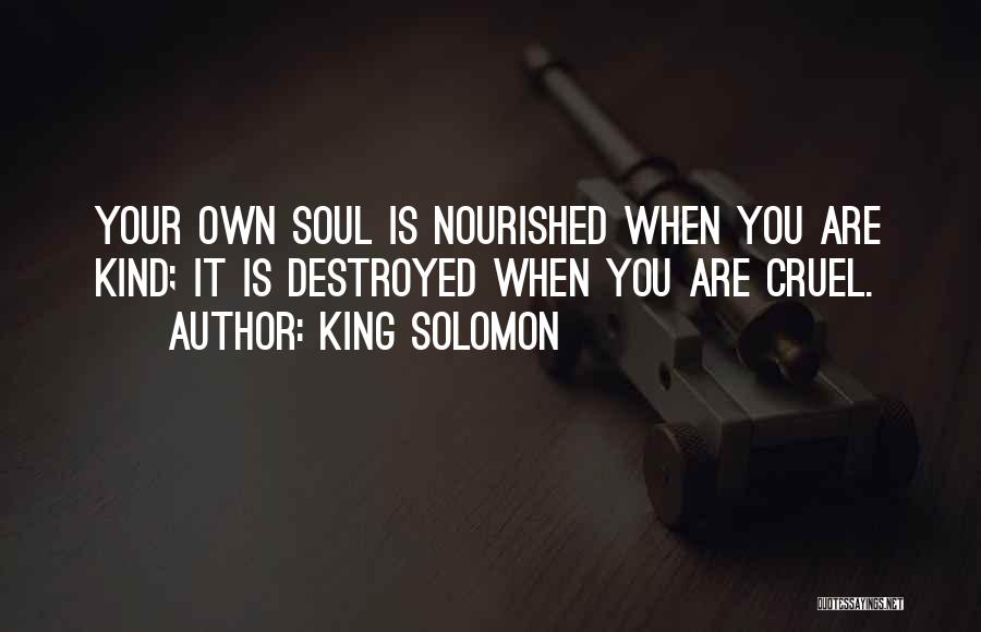 King Solomon Quotes: Your Own Soul Is Nourished When You Are Kind; It Is Destroyed When You Are Cruel.