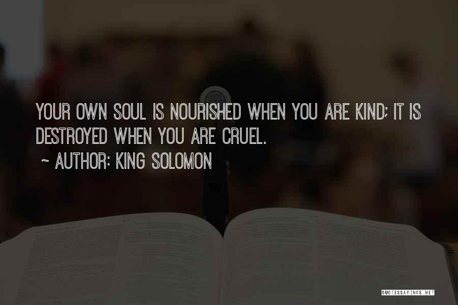 King Solomon Quotes: Your Own Soul Is Nourished When You Are Kind; It Is Destroyed When You Are Cruel.