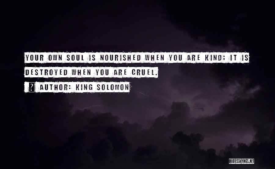 King Solomon Quotes: Your Own Soul Is Nourished When You Are Kind; It Is Destroyed When You Are Cruel.