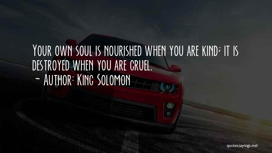 King Solomon Quotes: Your Own Soul Is Nourished When You Are Kind; It Is Destroyed When You Are Cruel.