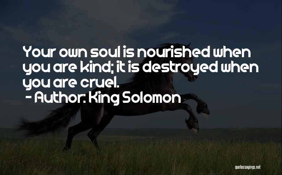 King Solomon Quotes: Your Own Soul Is Nourished When You Are Kind; It Is Destroyed When You Are Cruel.