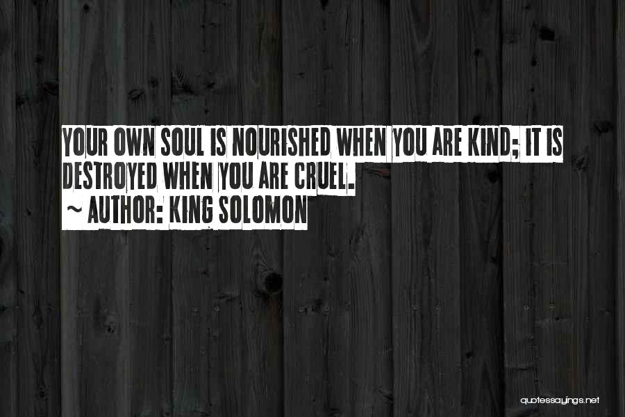 King Solomon Quotes: Your Own Soul Is Nourished When You Are Kind; It Is Destroyed When You Are Cruel.