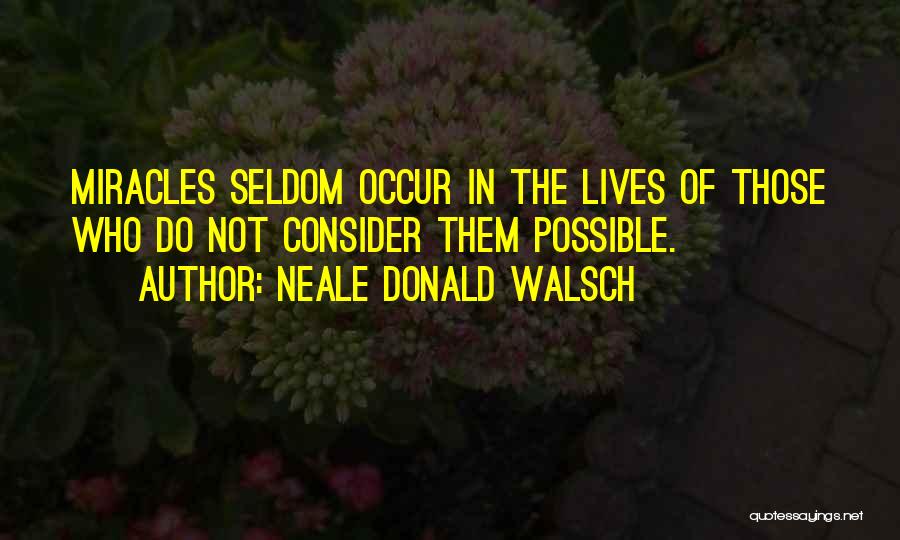 Neale Donald Walsch Quotes: Miracles Seldom Occur In The Lives Of Those Who Do Not Consider Them Possible.