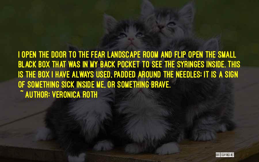 Veronica Roth Quotes: I Open The Door To The Fear Landscape Room And Flip Open The Small Black Box That Was In My