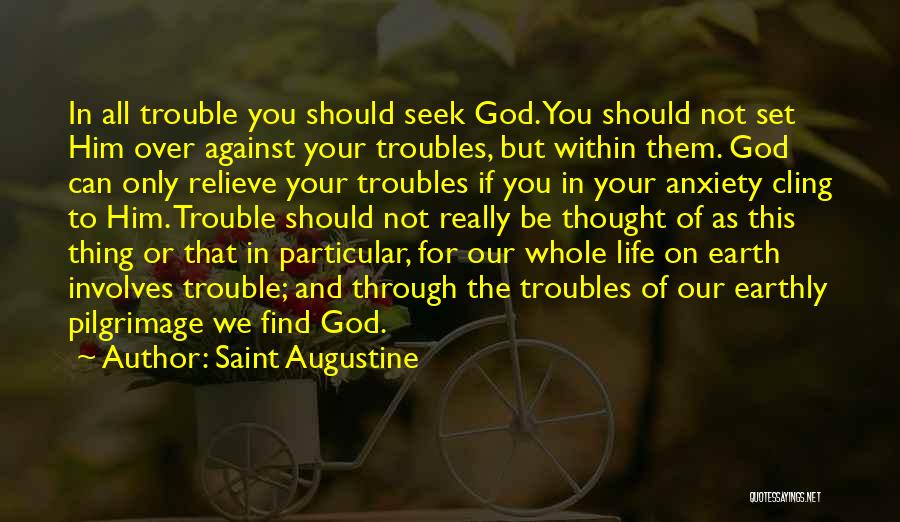 Saint Augustine Quotes: In All Trouble You Should Seek God. You Should Not Set Him Over Against Your Troubles, But Within Them. God
