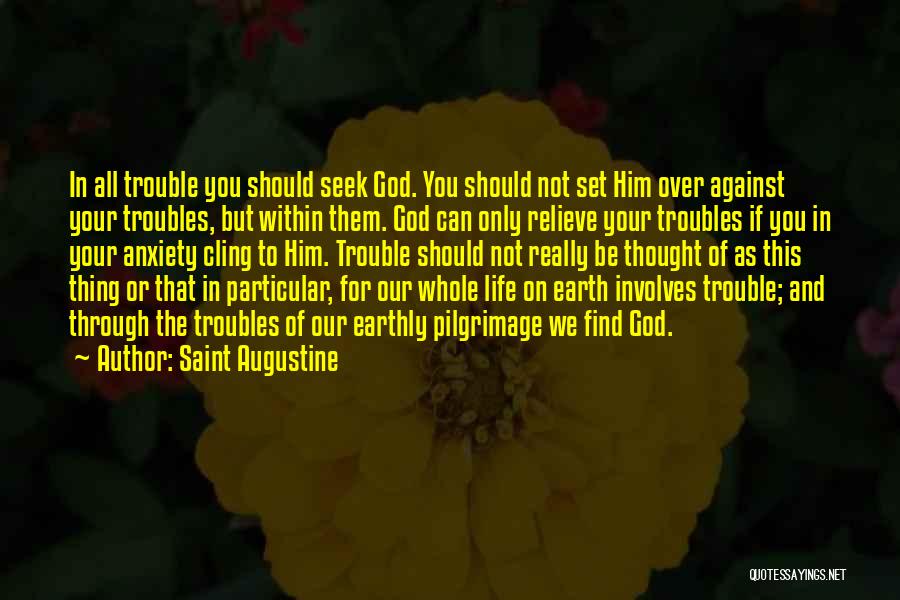 Saint Augustine Quotes: In All Trouble You Should Seek God. You Should Not Set Him Over Against Your Troubles, But Within Them. God