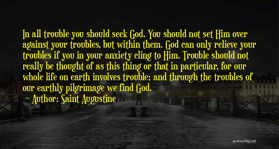Saint Augustine Quotes: In All Trouble You Should Seek God. You Should Not Set Him Over Against Your Troubles, But Within Them. God