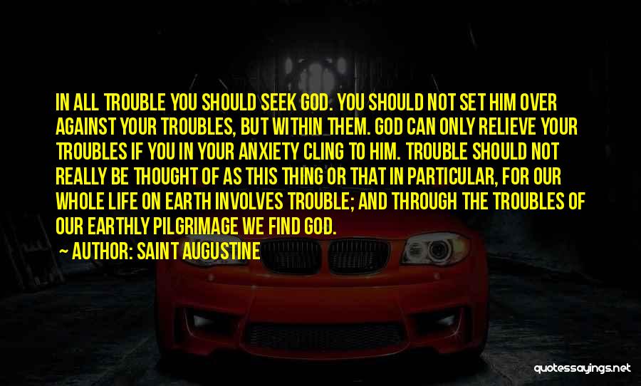 Saint Augustine Quotes: In All Trouble You Should Seek God. You Should Not Set Him Over Against Your Troubles, But Within Them. God