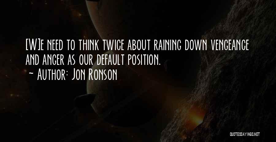 Jon Ronson Quotes: [w]e Need To Think Twice About Raining Down Vengeance And Anger As Our Default Position.