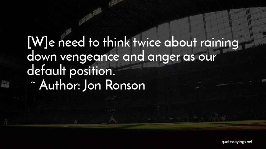 Jon Ronson Quotes: [w]e Need To Think Twice About Raining Down Vengeance And Anger As Our Default Position.