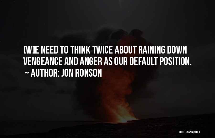 Jon Ronson Quotes: [w]e Need To Think Twice About Raining Down Vengeance And Anger As Our Default Position.