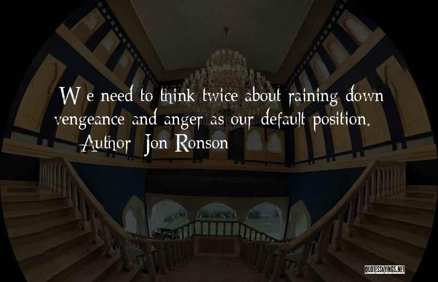 Jon Ronson Quotes: [w]e Need To Think Twice About Raining Down Vengeance And Anger As Our Default Position.