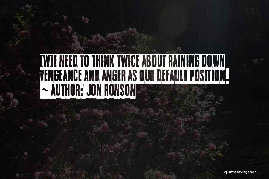 Jon Ronson Quotes: [w]e Need To Think Twice About Raining Down Vengeance And Anger As Our Default Position.