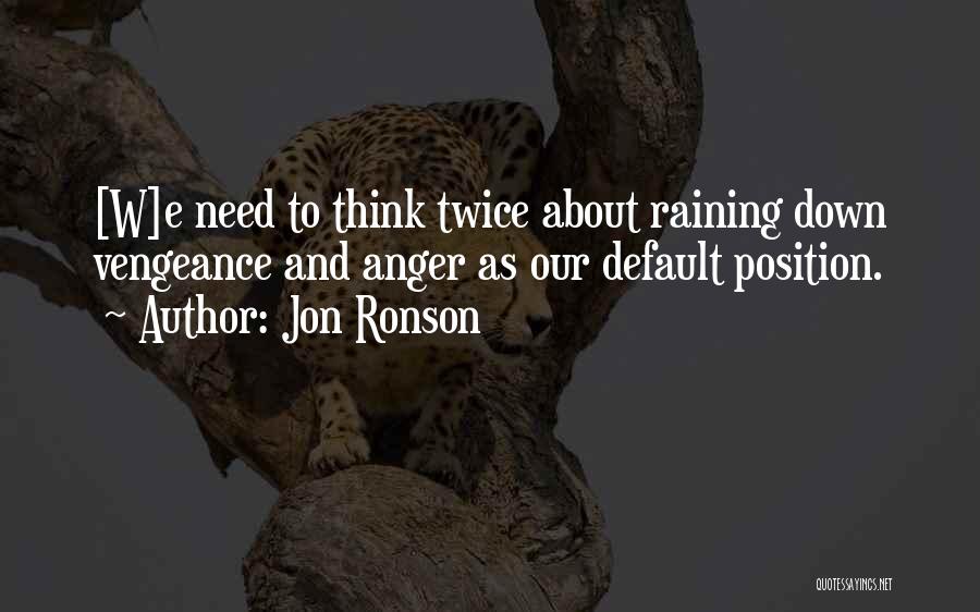 Jon Ronson Quotes: [w]e Need To Think Twice About Raining Down Vengeance And Anger As Our Default Position.