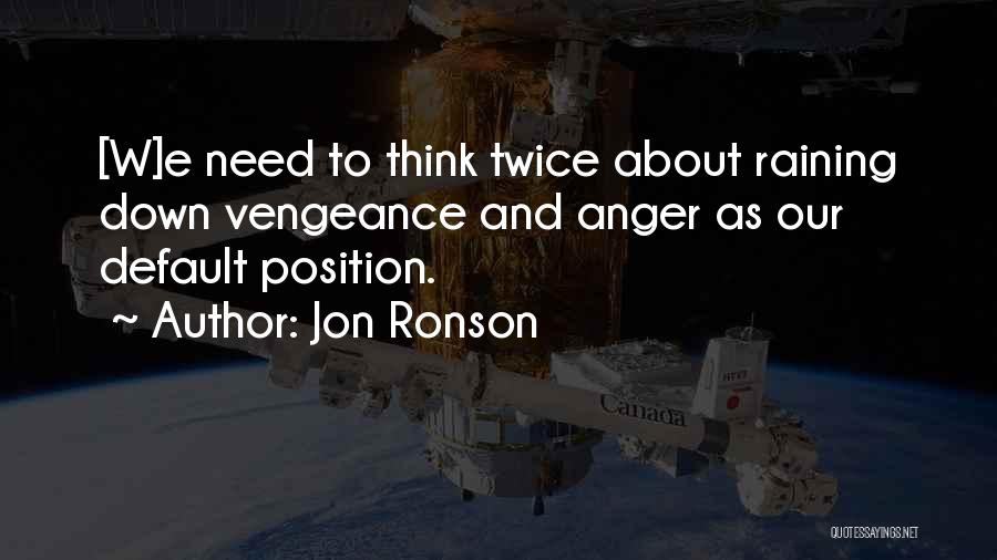 Jon Ronson Quotes: [w]e Need To Think Twice About Raining Down Vengeance And Anger As Our Default Position.