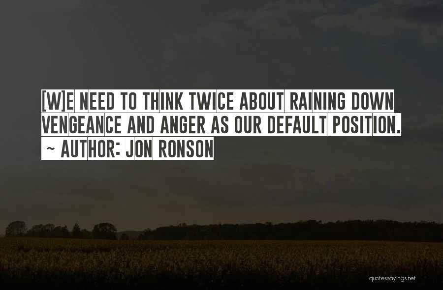 Jon Ronson Quotes: [w]e Need To Think Twice About Raining Down Vengeance And Anger As Our Default Position.