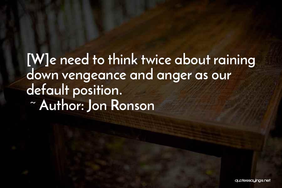 Jon Ronson Quotes: [w]e Need To Think Twice About Raining Down Vengeance And Anger As Our Default Position.