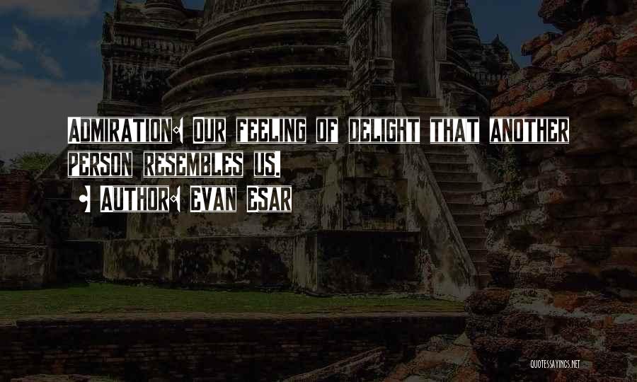 Evan Esar Quotes: Admiration: Our Feeling Of Delight That Another Person Resembles Us.