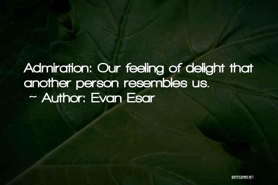 Evan Esar Quotes: Admiration: Our Feeling Of Delight That Another Person Resembles Us.