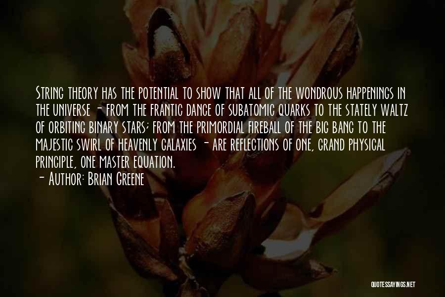 Brian Greene Quotes: String Theory Has The Potential To Show That All Of The Wondrous Happenings In The Universe - From The Frantic