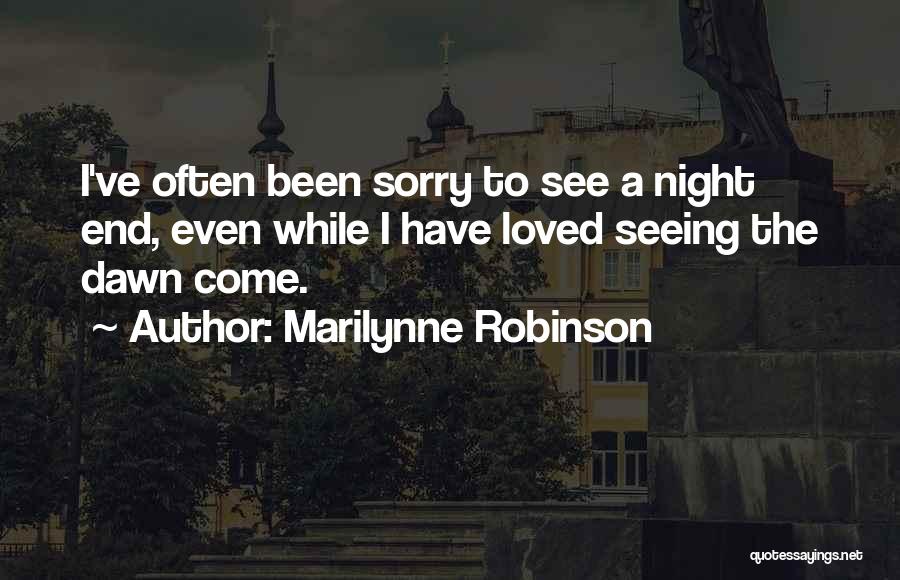Marilynne Robinson Quotes: I've Often Been Sorry To See A Night End, Even While I Have Loved Seeing The Dawn Come.