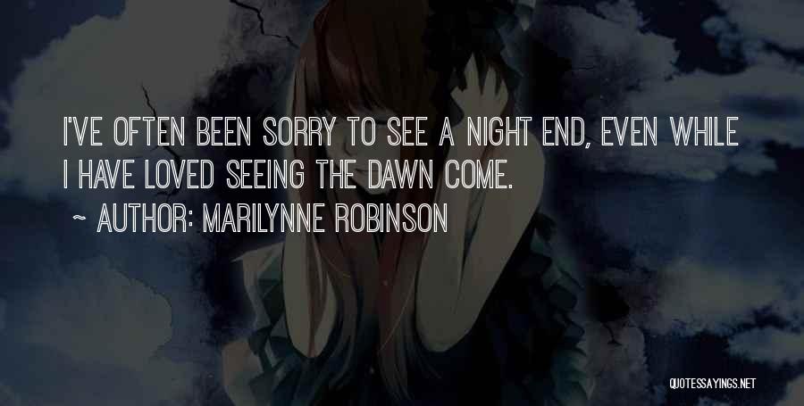 Marilynne Robinson Quotes: I've Often Been Sorry To See A Night End, Even While I Have Loved Seeing The Dawn Come.