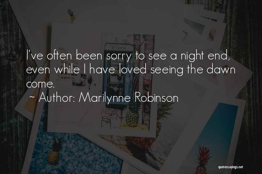 Marilynne Robinson Quotes: I've Often Been Sorry To See A Night End, Even While I Have Loved Seeing The Dawn Come.