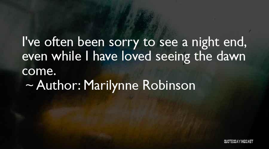 Marilynne Robinson Quotes: I've Often Been Sorry To See A Night End, Even While I Have Loved Seeing The Dawn Come.