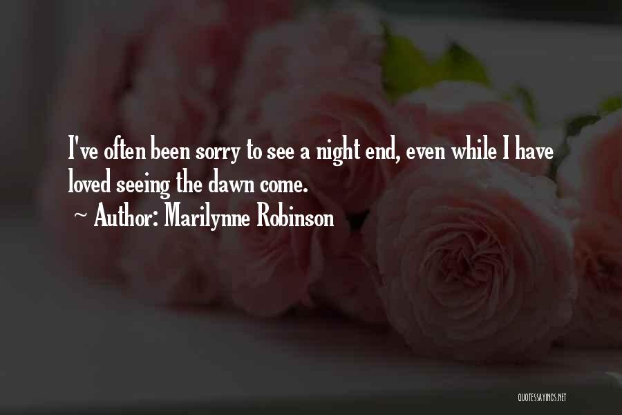 Marilynne Robinson Quotes: I've Often Been Sorry To See A Night End, Even While I Have Loved Seeing The Dawn Come.