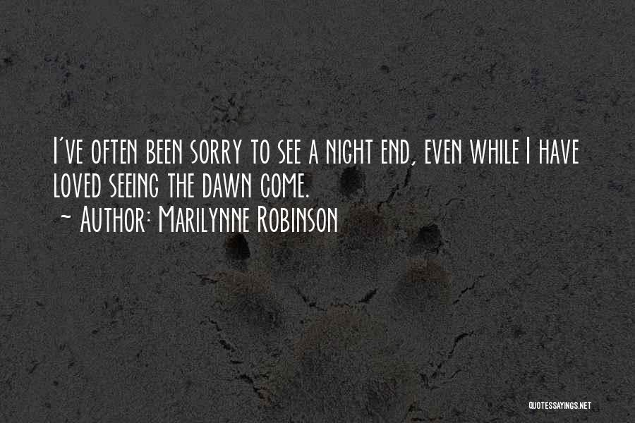 Marilynne Robinson Quotes: I've Often Been Sorry To See A Night End, Even While I Have Loved Seeing The Dawn Come.