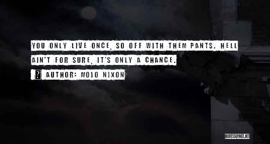 Mojo Nixon Quotes: You Only Live Once, So Off With Them Pants. Hell Ain't For Sure, It's Only A Chance.