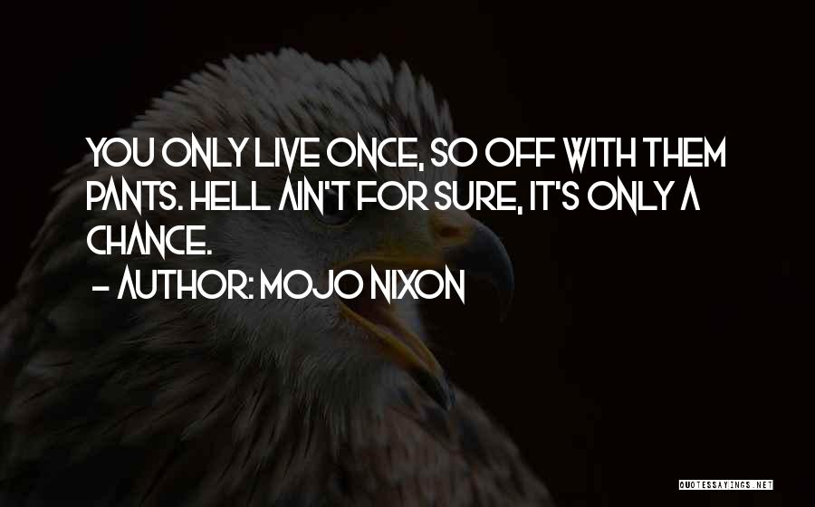 Mojo Nixon Quotes: You Only Live Once, So Off With Them Pants. Hell Ain't For Sure, It's Only A Chance.