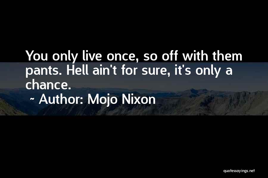 Mojo Nixon Quotes: You Only Live Once, So Off With Them Pants. Hell Ain't For Sure, It's Only A Chance.