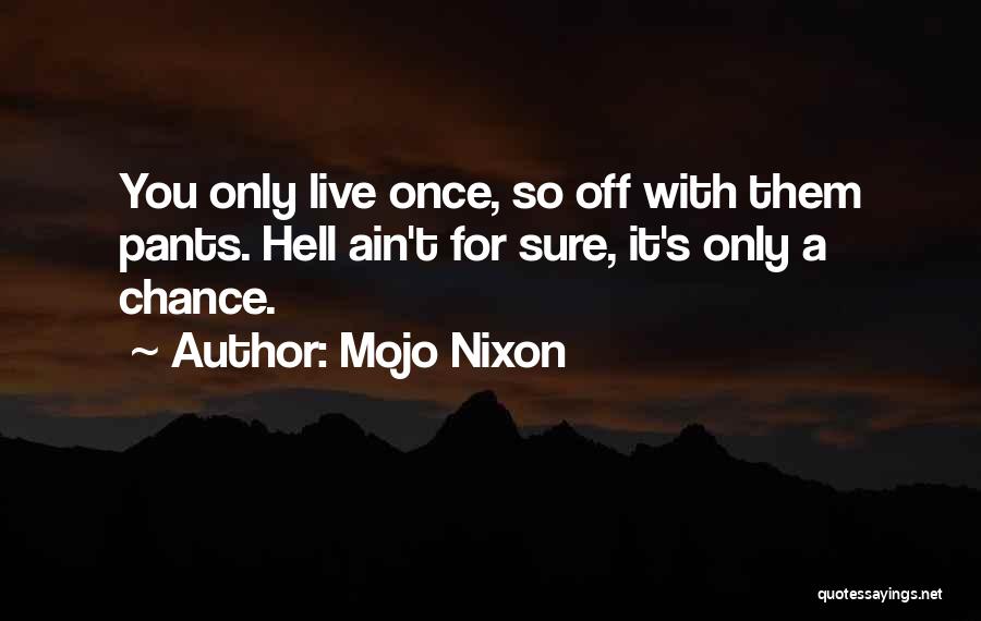 Mojo Nixon Quotes: You Only Live Once, So Off With Them Pants. Hell Ain't For Sure, It's Only A Chance.