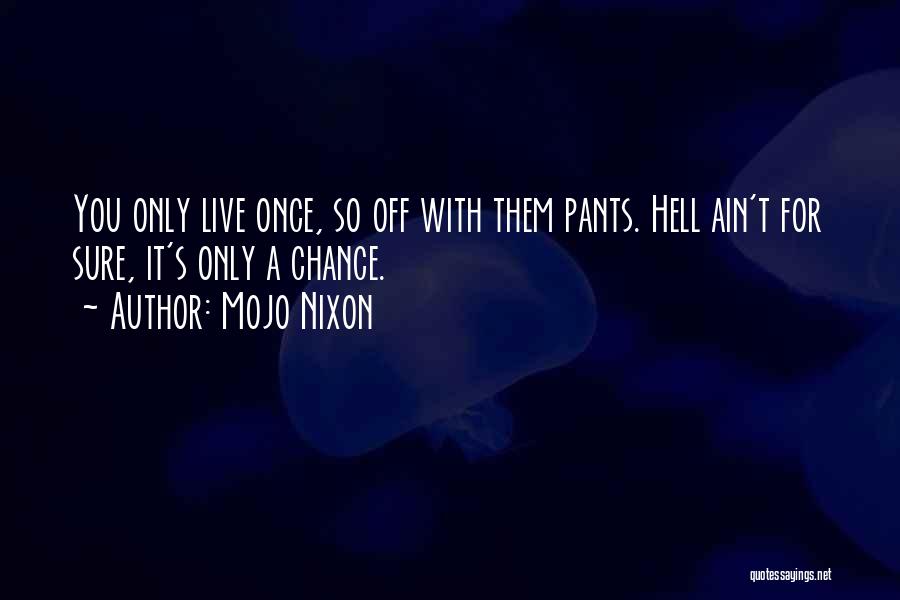 Mojo Nixon Quotes: You Only Live Once, So Off With Them Pants. Hell Ain't For Sure, It's Only A Chance.