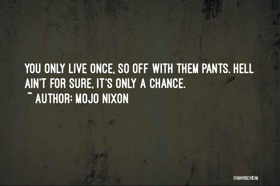 Mojo Nixon Quotes: You Only Live Once, So Off With Them Pants. Hell Ain't For Sure, It's Only A Chance.