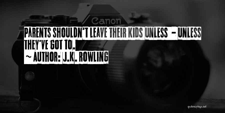 J.K. Rowling Quotes: Parents Shouldn't Leave Their Kids Unless - Unless They've Got To.