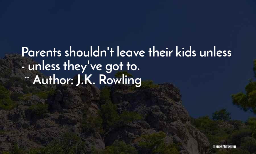 J.K. Rowling Quotes: Parents Shouldn't Leave Their Kids Unless - Unless They've Got To.
