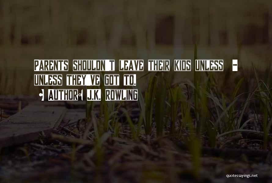 J.K. Rowling Quotes: Parents Shouldn't Leave Their Kids Unless - Unless They've Got To.