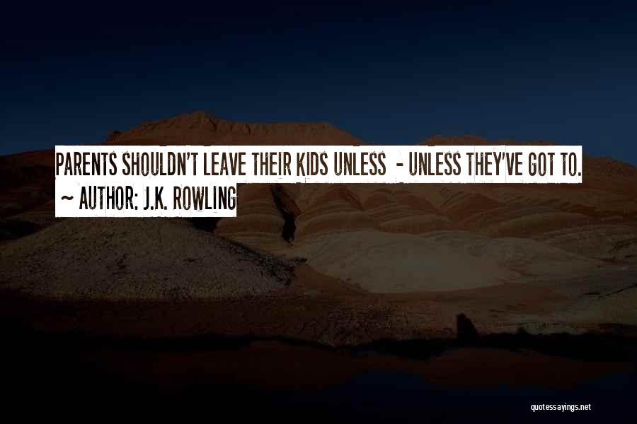 J.K. Rowling Quotes: Parents Shouldn't Leave Their Kids Unless - Unless They've Got To.