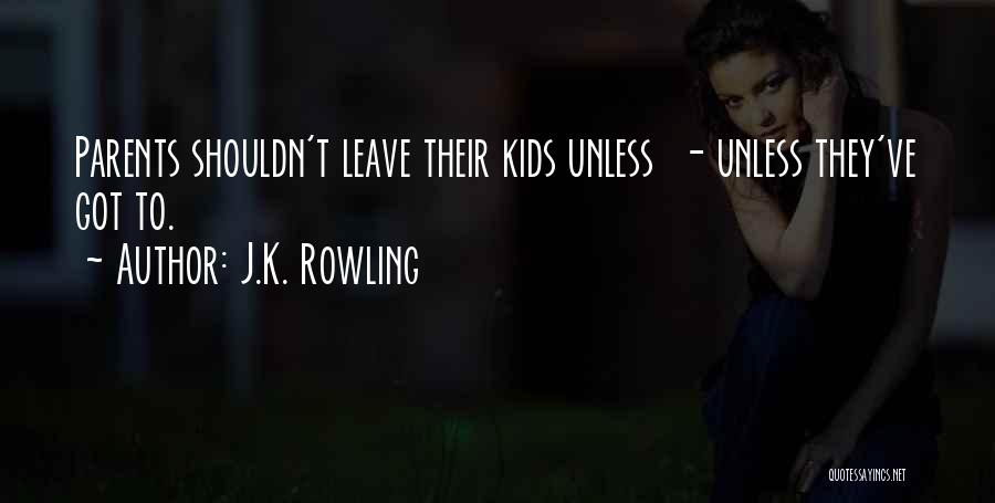 J.K. Rowling Quotes: Parents Shouldn't Leave Their Kids Unless - Unless They've Got To.