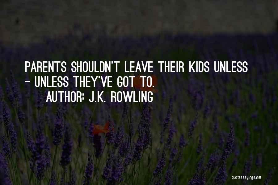 J.K. Rowling Quotes: Parents Shouldn't Leave Their Kids Unless - Unless They've Got To.