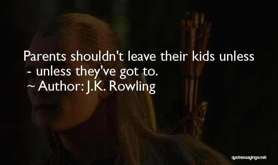 J.K. Rowling Quotes: Parents Shouldn't Leave Their Kids Unless - Unless They've Got To.
