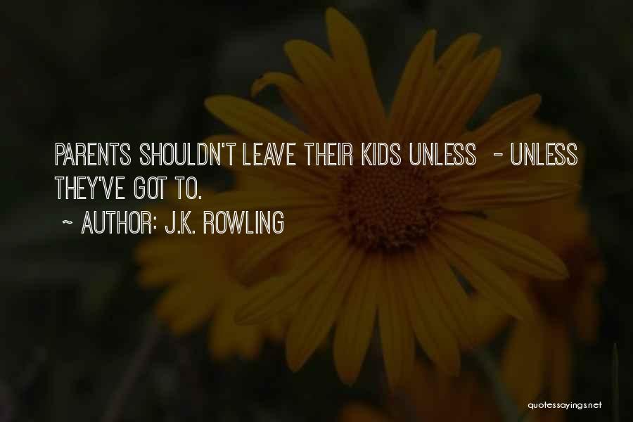 J.K. Rowling Quotes: Parents Shouldn't Leave Their Kids Unless - Unless They've Got To.