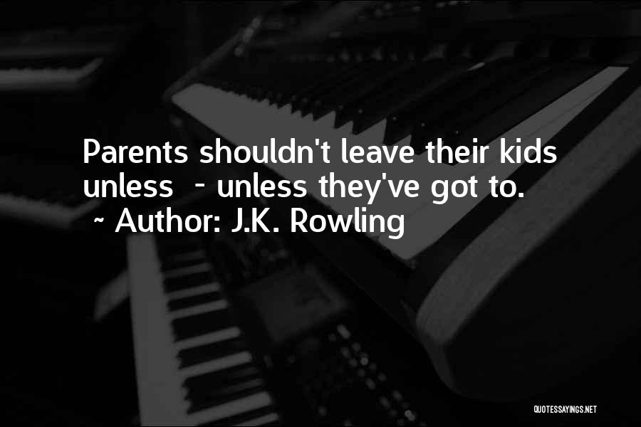 J.K. Rowling Quotes: Parents Shouldn't Leave Their Kids Unless - Unless They've Got To.
