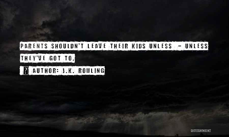 J.K. Rowling Quotes: Parents Shouldn't Leave Their Kids Unless - Unless They've Got To.